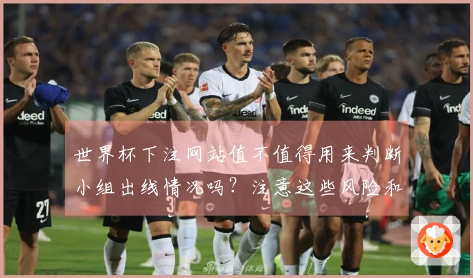 世界杯下注网站值不值得用来判断小组出线情况吗?注意这些风险和要点